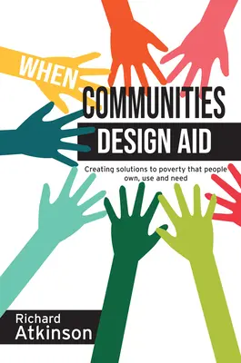 Cuando las comunidades diseñan la ayuda: Crear soluciones a la pobreza que la gente posea, utilice y necesite - When Communities Design Aid: Creating Solutions to Poverty That People Own, Use and Need