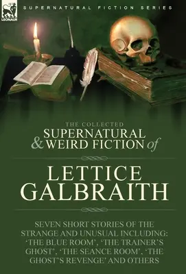 The Collected Supernatural and Weird Fiction of Lettice Galbraith: Siete relatos breves de lo extraño e insólito, entre ellos 