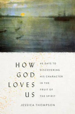 Cómo nos ama Dios: 40 Días para Descubrir Su Carácter en el Fruto del Espíritu - How God Loves Us: 40 Days to Discovering His Character in the Fruit of the Spirit