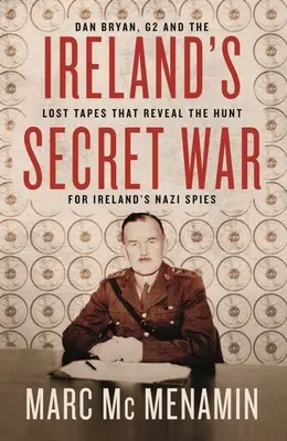 La guerra secreta de Irlanda: Dan Bryan, el G2 y las cintas perdidas que revelan la caza de los espías nazis irlandeses - Ireland's Secret War: Dan Bryan, G2 and the Lost Tapes That Reveal the Hunt for Ireland's Nazi Spies