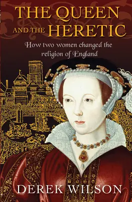 La reina y la hereje: cómo dos mujeres cambiaron la religión de Inglaterra - The Queen and the Heretic: How Two Women Changed the Religion of England