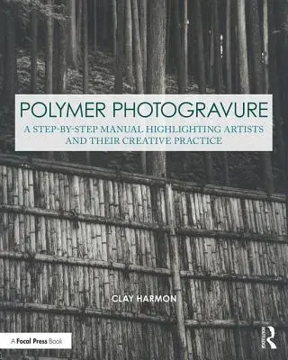 Fotograbado con polímeros: Manual paso a paso, destacando a los artistas y su práctica creativa - Polymer Photogravure: A Step-By-Step Manual, Highlighting Artists and Their Creative Practice