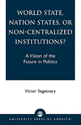 ¿Estado mundial, Estados nacionales o instituciones no centralizadas? Una visión del futuro en política - World State, Nation States, or Non-Centralized Institutions?: A Vision of the Future in Politics