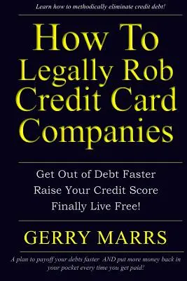 Cómo robar legalmente a las compañías de tarjetas de crédito: Salga de deudas más rápido, aumente su puntuación de crédito y viva libre por fin. - How to Legally Rob Credit-Card Companies: Get Out of Debt Faster, Raise Your Credit Score, and Finally Live Free!