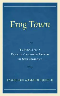 Frog Town: Retrato de una parroquia francocanadiense en Nueva Inglaterra - Frog Town: Portrait of a French Canadian Parish in New England