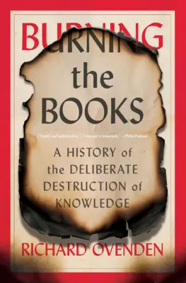 Quemar los libros: Historia de la destrucción deliberada del conocimiento - Burning the Books: A History of the Deliberate Destruction of Knowledge