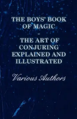 El libro de magia para niños: El arte de la magia explicado e ilustrado - The Boys' Book of Magic: The Art of Conjuring Explained and Illustrated