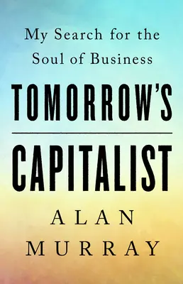 El capitalista del mañana: Mi búsqueda del alma de la empresa - Tomorrow's Capitalist: My Search for the Soul of Business