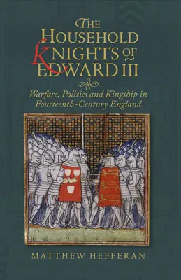 Los caballeros de la casa de Eduardo III: guerra, política y realeza en la Inglaterra del siglo XIV - The Household Knights of Edward III: Warfare, Politics and Kingship in Fourteenth-Century England