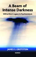Rayo de intensa oscuridad - El legado de Wilfred Bion al psicoanálisis - Beam of Intense Darkness - Wilfred Bion's Legacy to Psychoanalysis