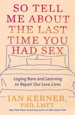 Cuéntame la última vez que tuviste sexo: Desnudar y aprender a reparar nuestra vida amorosa - So Tell Me about the Last Time You Had Sex: Laying Bare and Learning to Repair Our Love Lives