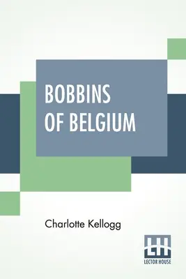 Bobinas de Bélgica: A Book Of Belgian Lace, Lace-Workers, Lace-Schools And Lace-Villages (Libro de encajes belgas, encajeras, escuelas de encaje y pueblos encajeros) - Bobbins Of Belgium: A Book Of Belgian Lace, Lace-Workers, Lace-Schools And Lace-Villages