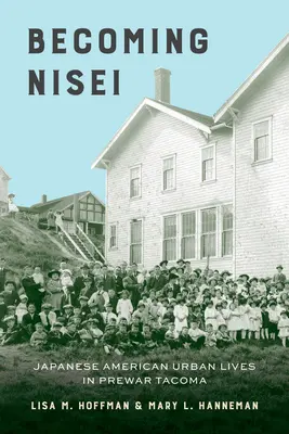Becoming Nisei: Japanese American Urban Lives in Prewar Tacoma (Convertirse en nisei: la vida urbana de los japoneses-americanos en Tacoma antes de la guerra) - Becoming Nisei: Japanese American Urban Lives in Prewar Tacoma