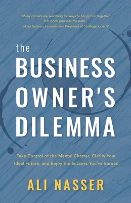 El Dilema del Empresario: Tome el Control del Parloteo Mental, Aclare su Futuro Ideal y Disfrute del Éxito que se Ha Ganado - The Business Owner's Dilemma: Take Control of the Mental Chatter, Clarify Your Ideal Future, and Enjoy the Success You've Earned