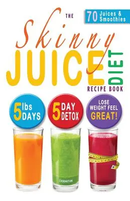 El Libro de Recetas de la Dieta de Zumos para Flacos: 5 libras, 5 días. La dieta definitiva y el plan de desintoxicación para perder peso y sentirse bien. - The Skinny Juice Diet Recipe Book: 5lbs, 5 Days. the Ultimate Kick-Start Diet and Detox Plan to Lose Weight & Feel Great!