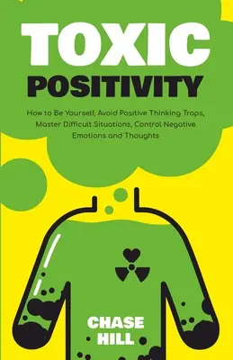 Positividad tóxica: Cómo ser tú mismo, evitar las trampas del pensamiento positivo, dominar las situaciones difíciles, controlar las emociones y los pensamientos negativos - Toxic Positivity: How to Be Yourself, Avoid Positive Thinking Traps, Master Difficult Situations, Control Negative Emotions and Thoughts