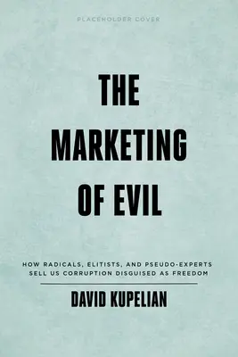 El marketing del mal: Cómo radicales, elitistas y pseudoexpertos nos venden corrupción disfrazada de libertad - The Marketing of Evil: How Radicals, Elitists, and Pseudo-Experts Sell Us Corruption Disguised as Freedom