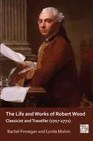 Vida y obra de Robert Wood: Clasicista y viajero (1717-1771) - The Life and Works of Robert Wood: Classicist and Traveller (1717-1771)