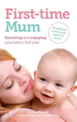 Mamá primeriza: Sobrevivir y disfrutar del primer año del bebé - First-Time Mum: Surviving and Enjoying Your Baby's First Year