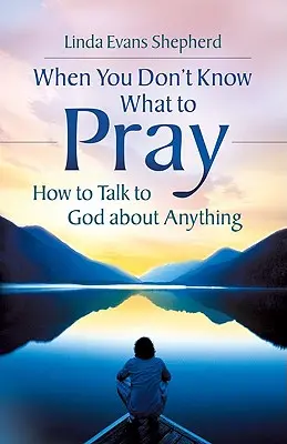 Cuando no sabes qué rezar: Cómo hablar con Dios de cualquier cosa - When You Don't Know What to Pray: How to Talk to God about Anything