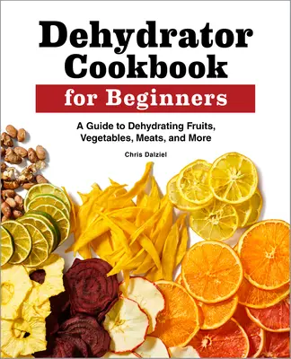 Libro de Cocina Deshidratadora para Principiantes: Una guía para deshidratar frutas, verduras, carnes y mucho más - Dehydrator Cookbook for Beginners: A Guide to Dehydrating Fruits, Vegetables, Meats, and More