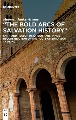 Los audaces arcos de la historia de la salvación: Fe y razón en la reconstrucción de Jrgen Habermas de las raíces del pensamiento europeo - The Bold Arcs of Salvation History: Faith and Reason in Jrgen Habermas's Reconstruction of the Roots of European Thinking