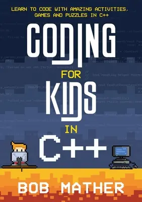 Programación para niños en C++: Aprende a programar en C++ con actividades, juegos y rompecabezas sorprendentes - Coding for Kids in C++: Learn to Code with Amazing Activities, Games and Puzzles in C++