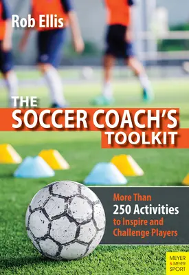 El juego de herramientas del entrenador de fútbol: Más de 250 actividades para inspirar y desafiar a los jugadores - The Soccer Coach's Toolkit: More Than 250 Activities to Inspire and Challenge Players