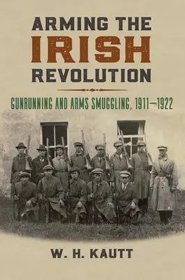 Armando la Revolución Irlandesa: Tráfico y contrabando de armas, 1911-1922 - Arming the Irish Revolution: Gunrunning and Arms Smuggling, 1911- 1922