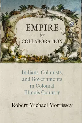 Imperio por colaboración: Indios, colonos y gobiernos en la Illinois colonial - Empire by Collaboration: Indians, Colonists, and Governments in Colonial Illinois Country