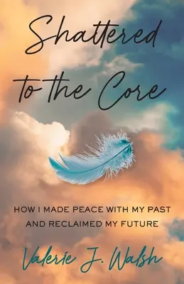 Shattered to the Core: How I Made Peace with My Past and Reclaimed My Future (Destrozado hasta la médula: cómo hice las paces con mi pasado y recuperé mi futuro) - Shattered to the Core: How I Made Peace with My Past and Reclaimed My Future