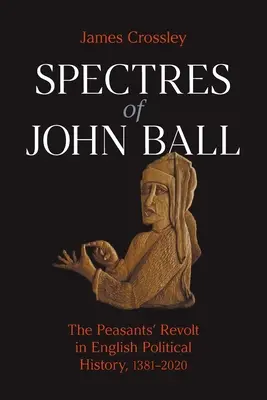 Espectros de John Ball: La revuelta de los campesinos en la historia política inglesa, 1381-2020 - Spectres of John Ball: The Peasants' Revolt in English Political History, 1381-2020