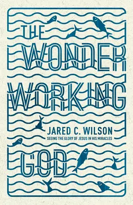 El Dios que obra maravillas: Cómo ver la gloria de Jesús en sus milagros - The Wonder-Working God: Seeing the Glory of Jesus in His Miracles