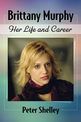 Brittany Murphy: Su vida y su carrera - Brittany Murphy: Her Life and Career