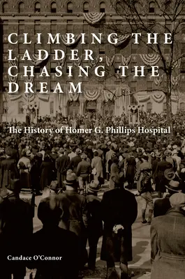 Subiendo la escalera, persiguiendo el sueño: La historia del hospital Homer G. Phillips - Climbing the Ladder, Chasing the Dream: The History of Homer G. Phillips Hospital