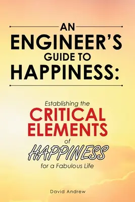 Guía del Ingeniero para la Felicidad: Estableciendo los Elementos Críticos de la Felicidad para una Vida Fabulosa - An Engineer's Guide to Happiness: Establishing the Critical Elements of Happiness for a Fabulous Life