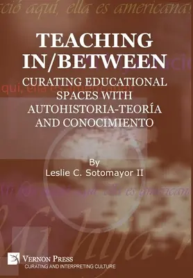 Enseñar en/entre: Comisariado de espacios educativos con autohistoria-teora y conocimiento - Teaching In/Between: Curating Educational Spaces with autohistoria-teora and conocimiento