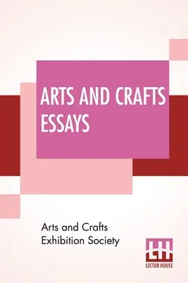 Arts And Crafts Essays: Por miembros de la Sociedad de Exposiciones de Artes y Oficios, con prefacio de William Morris - Arts And Crafts Essays: By Members Of The Arts And Crafts Exhibition Society With A Preface By William Morris