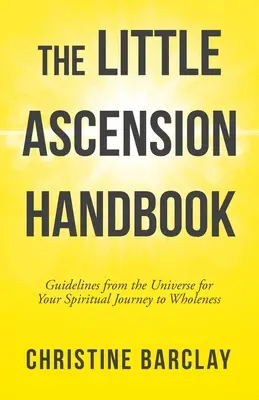 El Pequeño Manual de la Ascensión: Directrices del Universo para tu Viaje Espiritual hacia la Plenitud - The Little Ascension Handbook: Guidelines from the Universe for Your Spiritual Journey to Wholeness