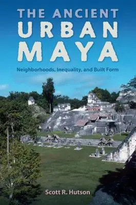 Los antiguos mayas urbanos: Barrios, desigualdad y forma construida - The Ancient Urban Maya: Neighborhoods, Inequality, and Built Form