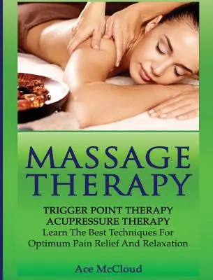 Terapia de Masaje: Terapia de puntos gatillo: Terapia de acupresión: Aprenda Las Mejores Técnicas Para Aliviar El Dolor Y Relajarse De Forma Óptima - Massage Therapy: Trigger Point Therapy: Acupressure Therapy: Learn The Best Techniques For Optimum Pain Relief And Relaxation