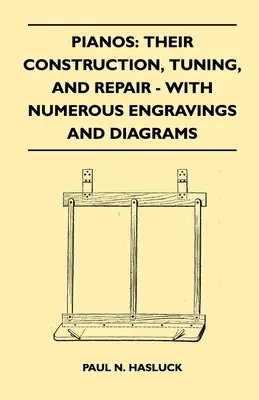 Pianos: Su construcción, afinación y reparación - Con numerosos grabados y diagramas - Pianos: Their Construction, Tuning, And Repair - With Numerous Engravings And Diagrams