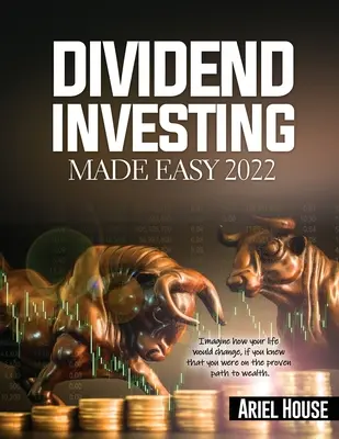 Dividend Investing Made Easy 2022: Imagina cómo cambiaría tu vida, si supieras que estás en el camino probado a la riqueza - Dividend Investing Made Easy 2022: Imagine how your life would change, if you knew that you were on the proven path to wealth