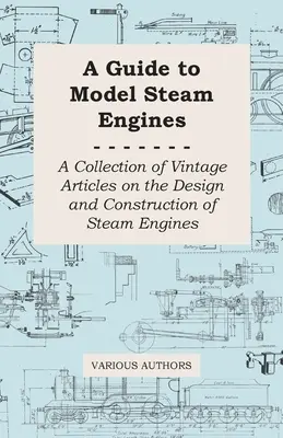 Guía de las maquetas de máquinas de vapor - Colección de artículos antiguos sobre el diseño y la construcción de máquinas de vapor - A Guide to Model Steam Engines - A Collection of Vintage Articles on the Design and Construction of Steam Engines