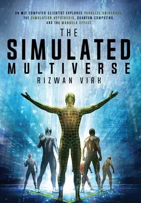 El multiverso simulado: Un informático del MIT explora los universos paralelos, la hipótesis de la simulación, la computación cuántica y el Efecto Mandela - The Simulated Multiverse: An MIT Computer Scientist Explores Parallel Universes, the Simulation Hypothesis, Quantum Computing and the Mandela Ef