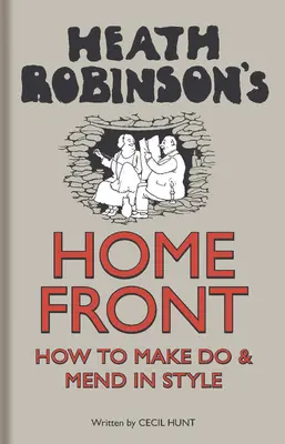 El frente doméstico de Heath Robinson - Cómo arreglárselas con estilo - Heath Robinson's Home Front - How to Make Do and Mend in Style