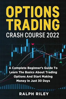 Curso acelerado de comercio de opciones 2022: Guía completa para principiantes para aprender lo básico sobre el comercio de opciones y empezar a ganar dinero en sólo 30 días - Options Trading Crash Course 2022: A Complete Beginner's Guide To Learn The Basics About Trading Options And Start Making Money In Just 30 Days