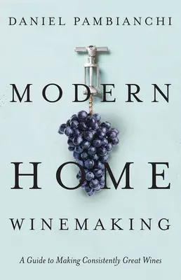 Modern Home Winemaking: Guía para elaborar grandes vinos de forma constante - Modern Home Winemaking: A Guide to Making Consistently Great Wines