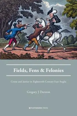 Fields, Fens and Felonies: Crimen y justicia en la Anglia oriental del siglo XVIII - Fields, Fens and Felonies: Crime and Justice in Eighteenth-Century East Anglia