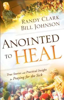 Ungidos para sanar: Historias reales y consejos prácticos para orar por los enfermos - Anointed to Heal: True Stories and Practical Insight for Praying for the Sick